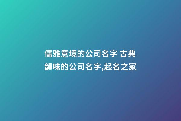 儒雅意境的公司名字 古典韻味的公司名字,起名之家
